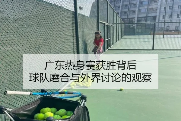 广东热身赛获胜背后 球队磨合与外界讨论的观察 | hth